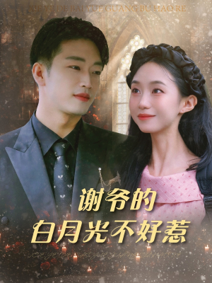 谢爷的白月光不好惹（61集）短剧小说在线看