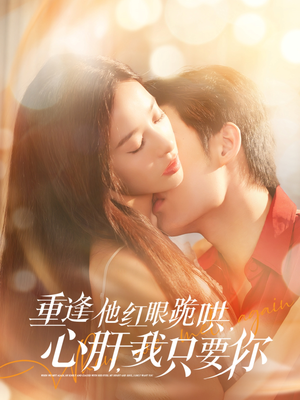 重逢他红眼跪哄，心肝，我只要你（84集）这个短剧最近超火