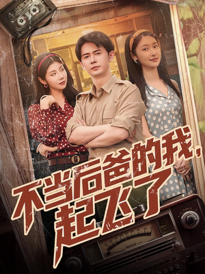 不当后爸的我，起飞了（81集）一口气看到短剧大结局
