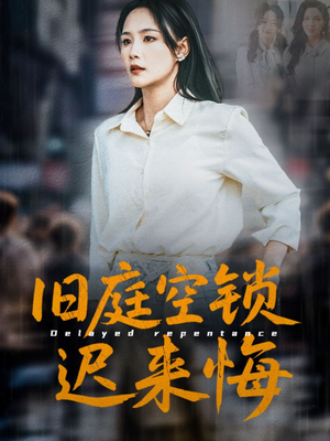 旧庭空锁迟来悔（56集）海量资源短剧免费看