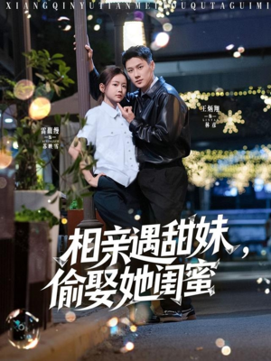 相亲遇甜妹，偷娶她闺蜜（118集）好看的短剧太好看了