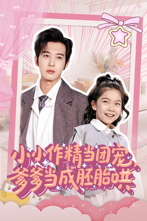 小小作精当团宠爹爹当成胚胎哄（66集）独家短剧资源免费分享