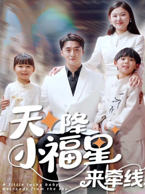 天降小福星来牵线（61集）精彩又上头的短剧来了