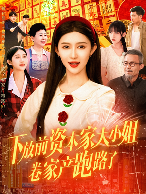 下放前资本家大小姐卷家产跑路了（106集）一口气看完短剧大结局