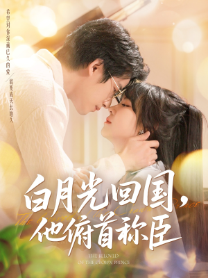 白月光回国他俯首称臣（139集）热播短剧全集看