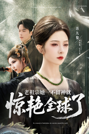 老祖宗她一不留神就惊艳全球了（80集）短剧大结局限免特辑