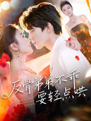 反骨弟弟不乖要轻点哄（106集）排行榜前十短剧任你看