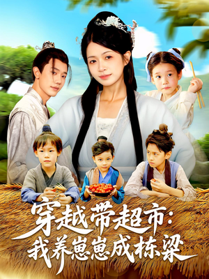 穿越带超市：我养崽崽成栋梁（83集）百亿短剧好看计划