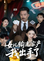 女儿输光家产我出手了（55集）热门情感家庭短剧