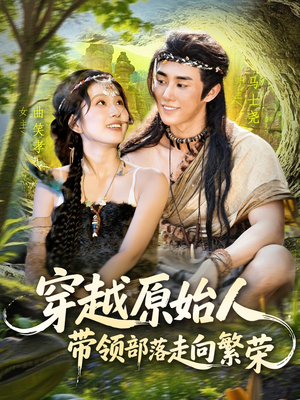 穿越原始人带领部落走向繁荣（91集）正能量短剧上热门