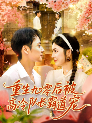 重生九零后被高冷队长霸道宠（95集）短剧合集通宵追更版