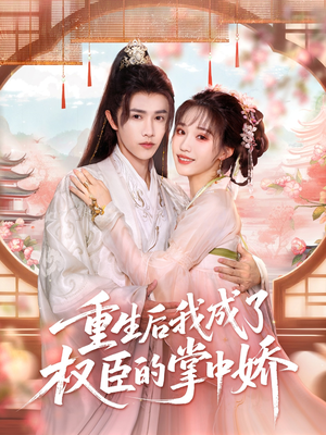 重生后我成了权臣的掌中娇（69集）排行榜前十的短剧