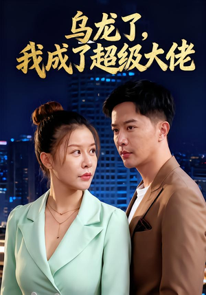 乌龙了我成了超级大佬（46集）短剧男演员排行榜