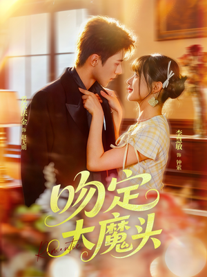 吻定大魔头（74集）最新火热短剧抢先看