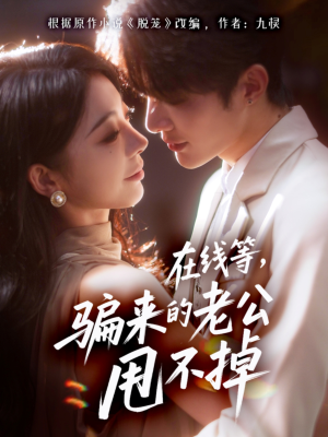 在线等骗来的老公甩不掉（61集）这短剧看得像开盲盒