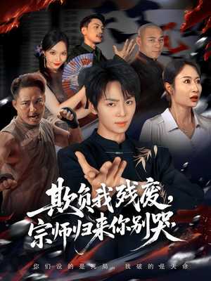 欺负我残废，宗师归来你别哭（64集）超好看短剧抢先看全集
