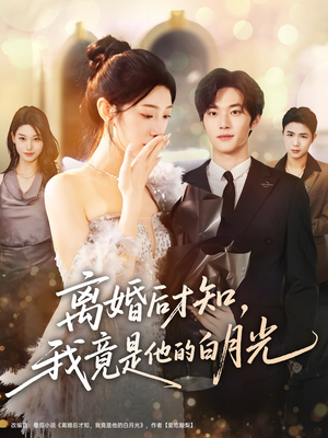 离婚后才知，我竟是他的白月光（64集）火爆短剧来袭抢先看