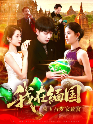 我在缅国靠玉石发家致富(112集) 我在缅国靠玉石发家致富(112集)前十的短剧值得一看