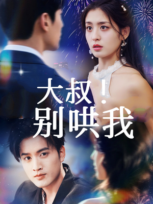 大叔!别哄我(64集) 大叔!别哄我(64集)大结局一气呵成的短剧