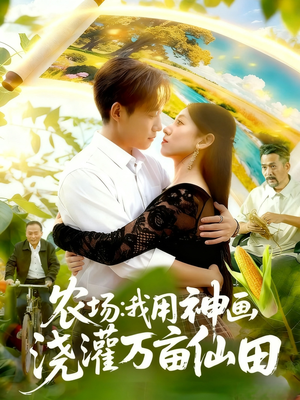 农场我用神画浇灌万亩仙田（118集）最新火爆短剧抢先看