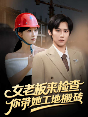 女老板来检查你带她工地搬砖（87集）热播短剧推荐点击抢先观看