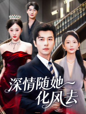 深情随她化风去（60集）一段短剧看完整部剧