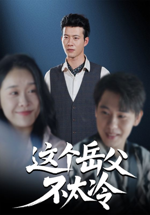 这个岳父不太冷（30集）最新短剧抢先看