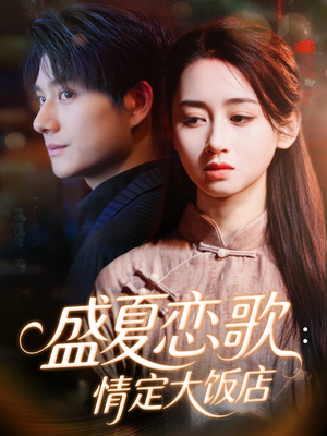 盛夏恋歌：情定大饭店（67集）甜宠短剧追到爽