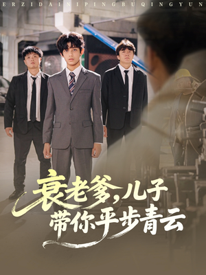 衰老爹儿子带你平步青云（80集）火爆热门短剧抢先看