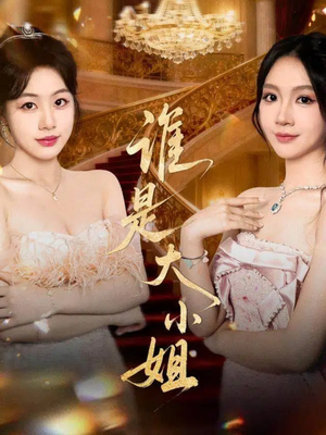 谁是大小姐(52集) 谁是大小姐(52集)好短剧推荐免费看全集