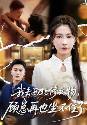 我去西北修文物，顾总再也坐不住了（46集）短剧精彩不容错过