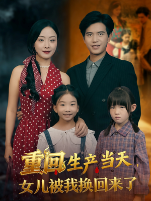 重回生产当天女儿被我换回来了（80集）短剧分享精彩后续