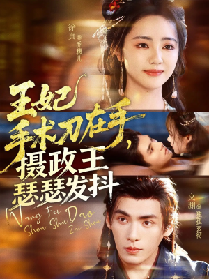 王妃手术刀在手摄政王瑟瑟发抖（73集）红果短剧免费全集看