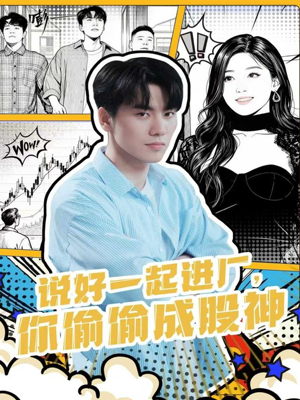 说好一起进厂，你偷偷成股神（81集）我全都看完了的经典短剧