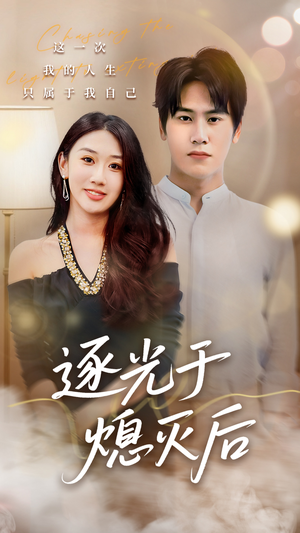 逐光于熄灭后（50集）男女都爱看的短剧