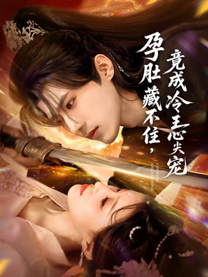 孕肚藏不住，竟成冷王心尖宠（66集）超精彩热门短剧推荐