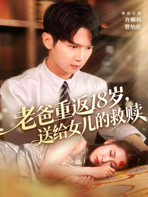 老爸重返18岁，送给女儿的救赎（80集）一毛不花追完整部短剧