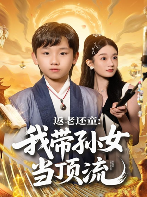 返老还童：我带孙女当顶流圈（81集）短剧大结局限免特辑