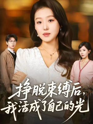 挣脱束缚后，我活成了自己的光（60集）热门短剧在线看