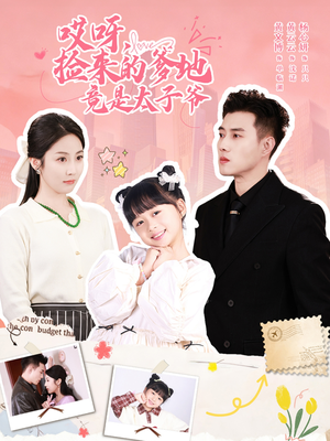 哎呀，捡来的爹地竟是太子爷（100集）短剧全集幕后花絮版