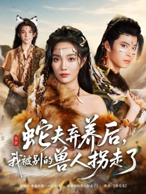 蛇夫弃养后，我被别的兽人拐走了（60集）一口气看完排行榜前十短剧