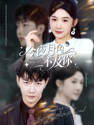 今夜月色不及你（62集）一口气看到热门短剧大结局