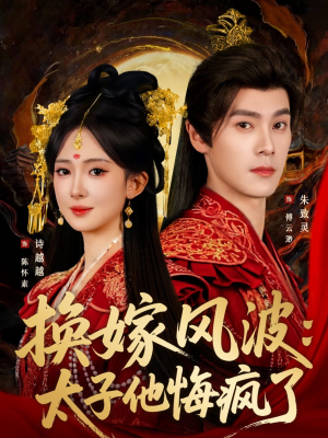 换嫁风波：太子他悔疯了（60集）每晚准时更新短剧分享