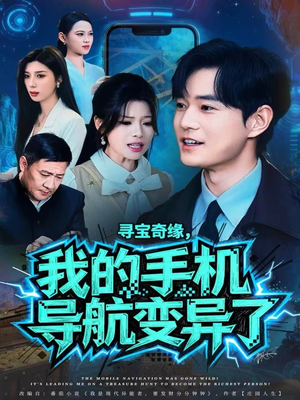 寻宝奇缘，我的手机导航变异了（80集）热播短剧持续更新中
