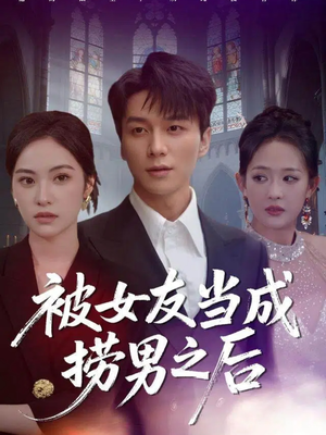 被女友当成捞男之后（60集）短剧排行榜前十名