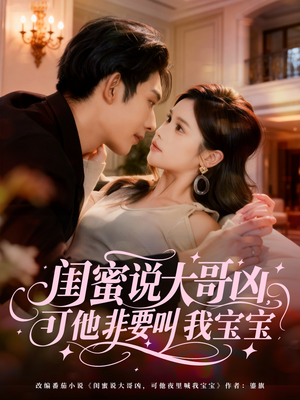 闺蜜说大哥凶，可他非要叫我宝宝（60集）短剧热播全集免费追