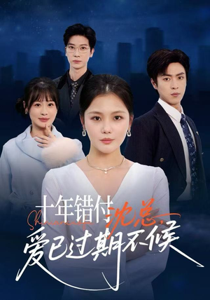 十年错付：沈总，爱已过期不候（51集） 一口气看完全集的短剧推荐