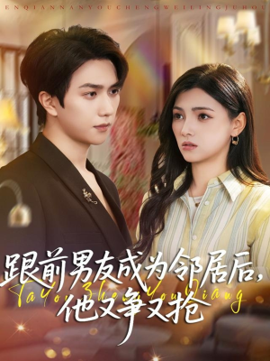 跟前男友成为邻居后，他又争又抢（77集）免费看剧热门短剧