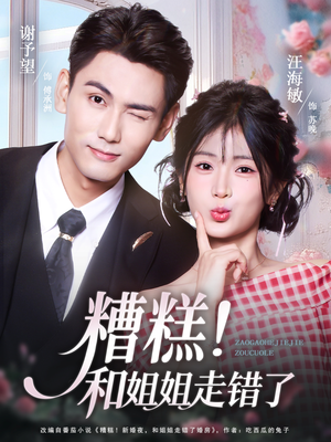 糟糕！和姐姐走错了（124集） 最火短剧热播中意想不到的结局