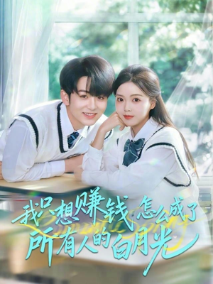 我只想赚钱怎么成了所有人的白月光（60集）免费短剧在线看全集